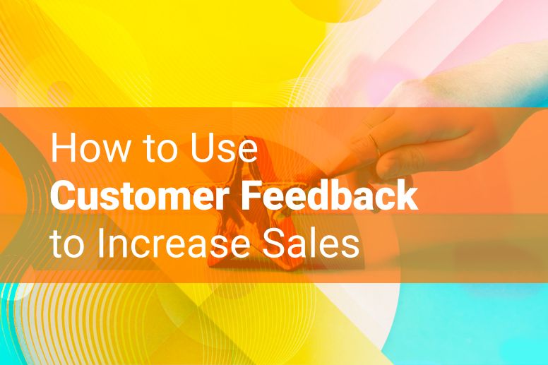 How to Use Customer Feedback to Increase Sales